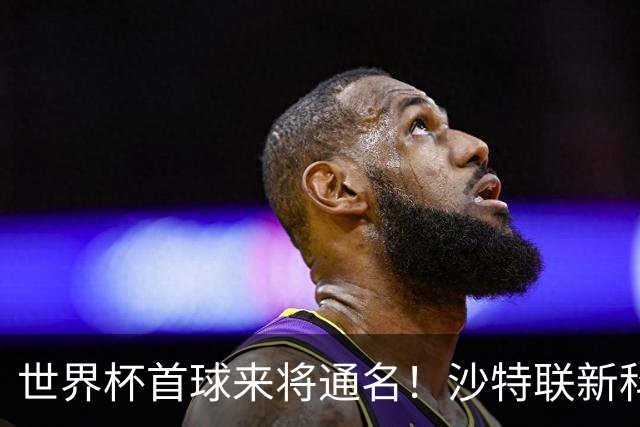 世界杯首球来将通名！沙特联新科金靴 力压C罗本泽马