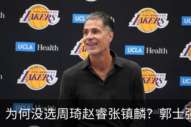 为何没选周琦赵睿张镇麟？郭士强说得很直白，太务实了，好样的！