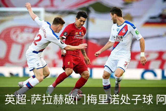 英超-萨拉赫破门梅里诺处子球 阿森纳2-2利物浦